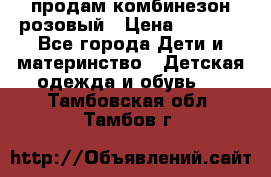 продам комбинезон розовый › Цена ­ 1 000 - Все города Дети и материнство » Детская одежда и обувь   . Тамбовская обл.,Тамбов г.